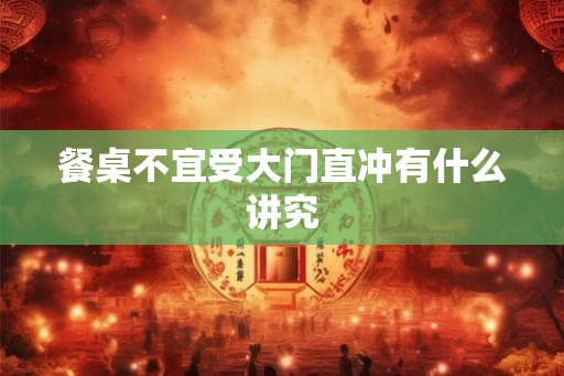 餐桌不宜受大门直冲有什么讲究