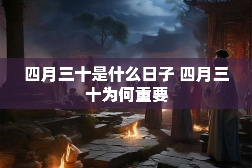 四月三十是什么日子 四月三十为何重要