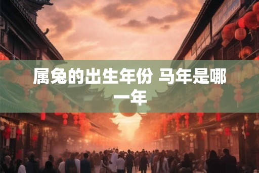 属兔的出生年份 马年是哪一年