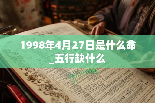 1998年4月27日是什么命_五行缺什么