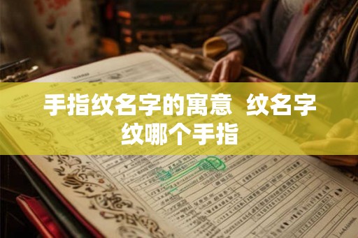 手指纹名字的寓意  纹名字纹哪个手指