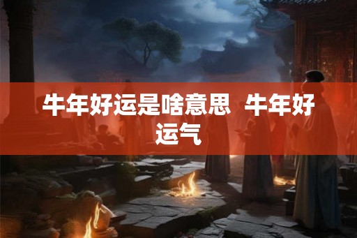 牛年好运是啥意思  牛年好运气