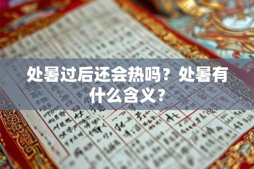 处暑过后还会热吗？处暑有什么含义？