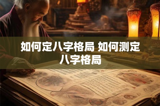 如何定八字格局 如何测定八字格局