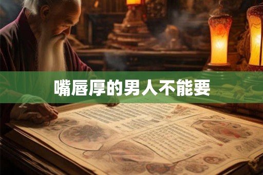 嘴唇厚的男人不能要