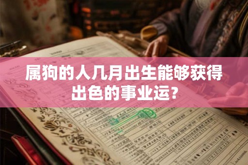 属狗的人几月出生能够获得出色的事业运？