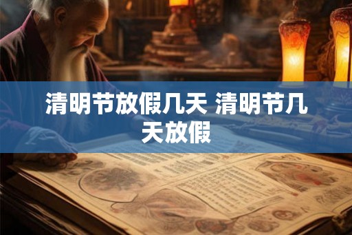清明节放假几天 清明节几天放假