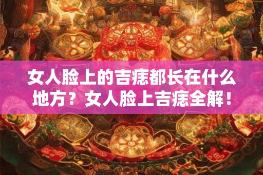 女人脸上的吉痣都长在什么地方？女人脸上吉痣全解！