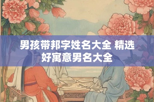 男孩带邦字姓名大全 精选好寓意男名大全