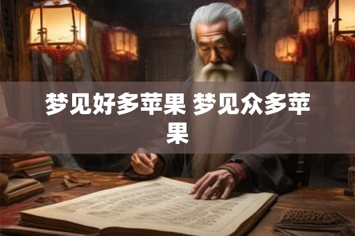 梦见好多苹果 梦见众多苹果 梦见好多苹果 梦见众多苹果