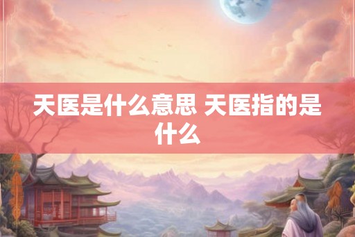 天医是什么意思 天医指的是什么