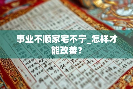 事业不顺家宅不宁_怎样才能改善？