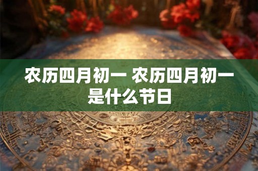 农历四月初一 农历四月初一是什么节日