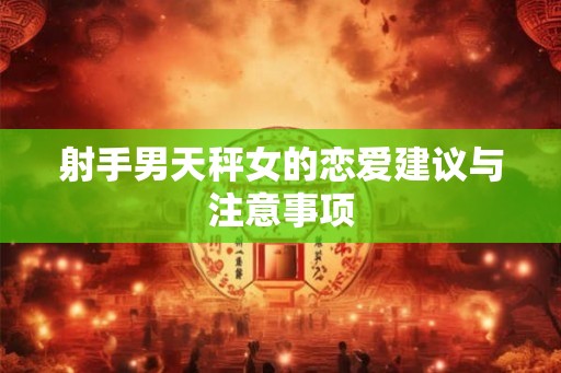 射手男天秤女的恋爱建议与注意事项