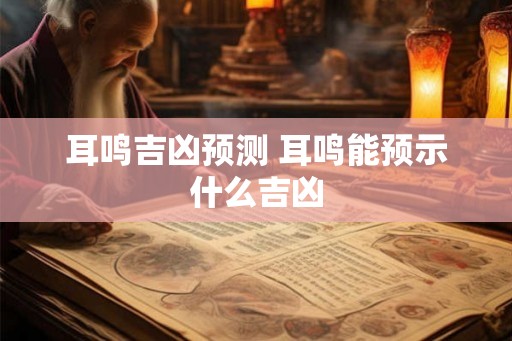 耳鸣吉凶预测 耳鸣能预示什么吉凶 耳鸣吉凶预测 耳鸣能预示什么吉凶