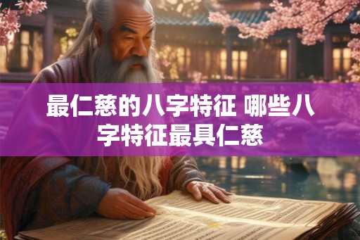 最仁慈的八字特征 哪些八字特征最具仁慈