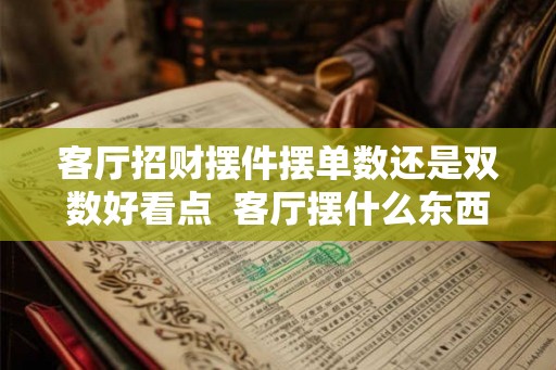 客厅招财摆件摆单数还是双数好看点  客厅摆什么东西最旺财