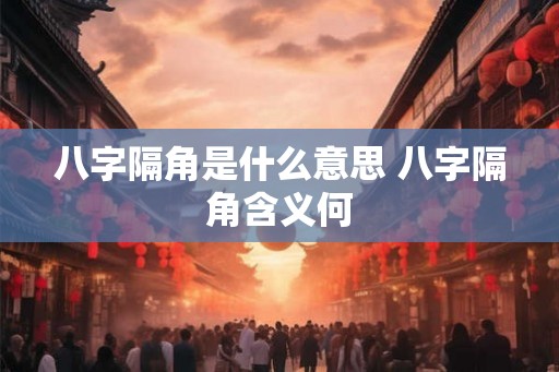 八字隔角是什么意思 八字隔角含义何 八字隔角是什么意思 八字隔角含义何