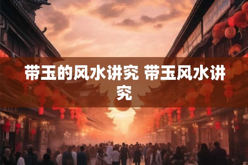 带玉的风水讲究 带玉风水讲究 带玉的风水讲究 带玉风水讲究