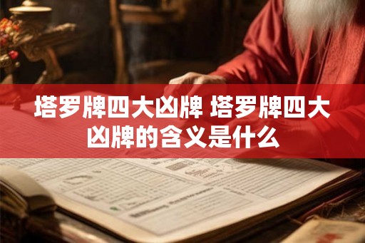 塔罗牌四大凶牌 塔罗牌四大凶牌的含义是什么 塔罗牌四大凶牌 塔罗牌四大凶牌的含义是什么