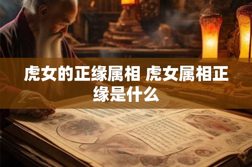 虎女的正缘属相 虎女属相正缘是什么