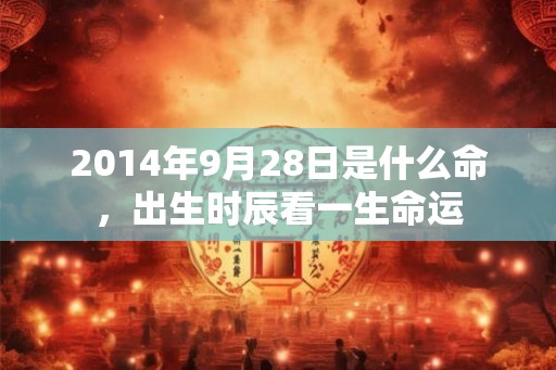 2014年9月28日是什么命，出生时辰看一生命运