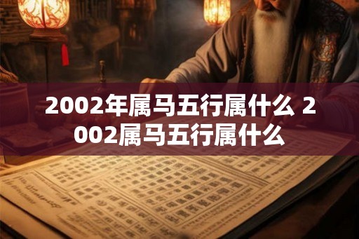 2002年属马五行属什么 2002属马五行属什么