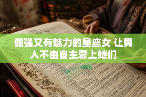 倔强又有魅力的星座女 让男人不由自主爱上她们