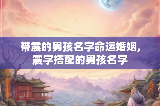 带震的男孩名字命运婚姻,震字搭配的男孩名字