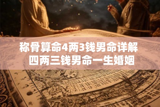 称骨算命4两3钱男命详解  四两三钱男命一生婚姻