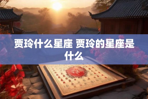 贾玲什么星座 贾玲的星座是什么 贾玲什么星座 贾玲的星座是什么