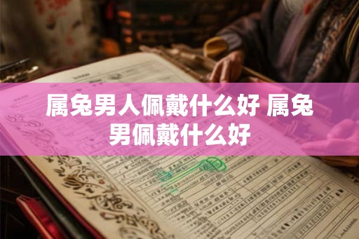 属兔男人佩戴什么好 属兔男佩戴什么好