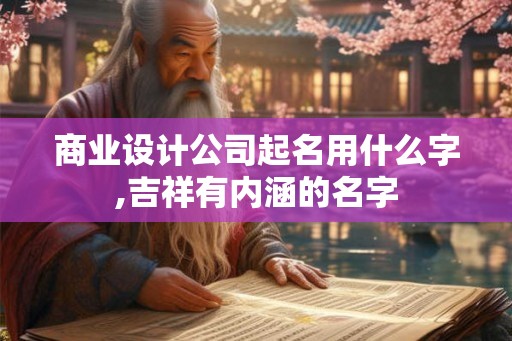 商业设计公司起名用什么字,吉祥有内涵的名字