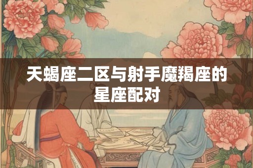 天蝎座二区与射手魔羯座的星座配对
