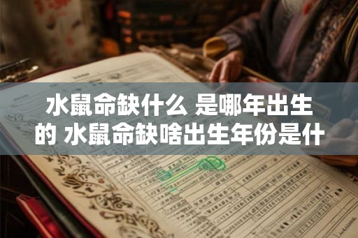 水鼠命缺什么 是哪年出生的 水鼠命缺啥出生年份是什么