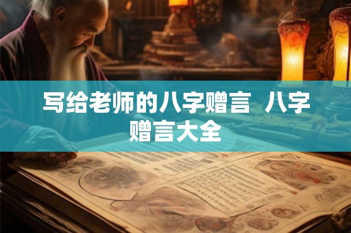 写给老师的八字赠言  八字赠言大全