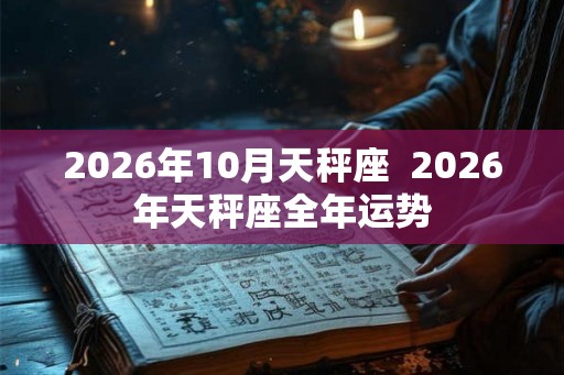 2026年10月天秤座  2026年天秤座全年运势