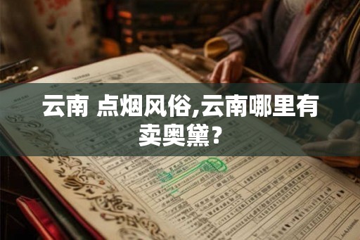 云南 点烟风俗,云南哪里有卖奥黛？