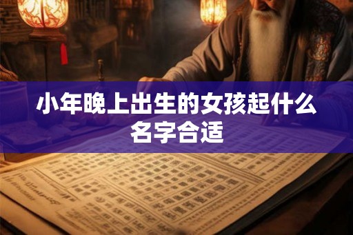 小年晚上出生的女孩起什么名字合适