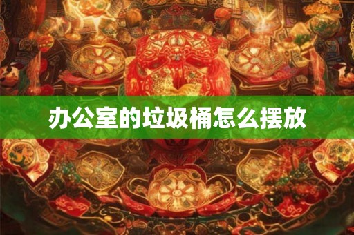 办公室的垃圾桶怎么摆放
