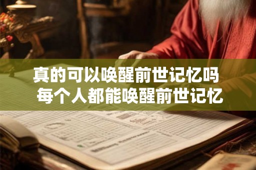 真的可以唤醒前世记忆吗  每个人都能唤醒前世记忆