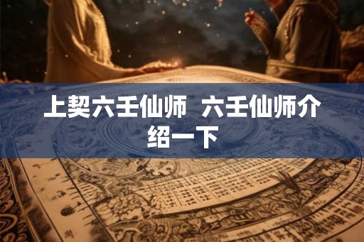 上契六壬仙师  六壬仙师介绍一下