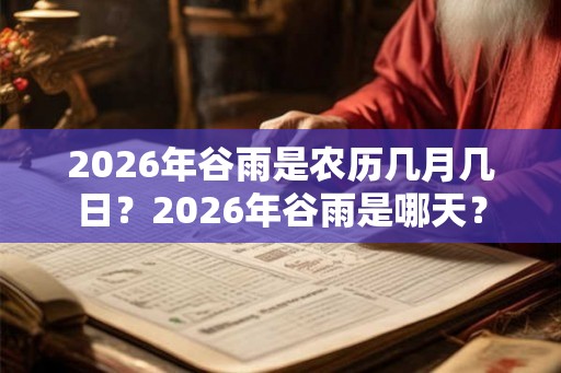 2026年谷雨是农历几月几日?2026年谷雨是哪天? 2026年谷雨是农历几月几日?2026年谷雨是哪天?