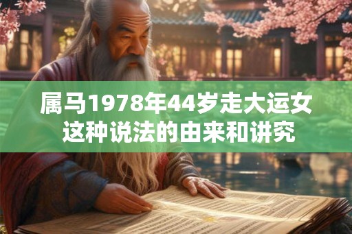 属马1978年44岁走大运女 这种说法的由来和讲究
