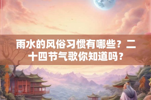 雨水的风俗习惯有哪些？二十四节气歌你知道吗？