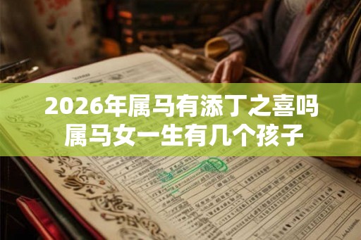 2026年属马有添丁之喜吗 属马女一生有几个孩子