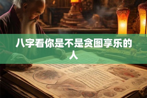 八字看你是不是贪图享乐的人
