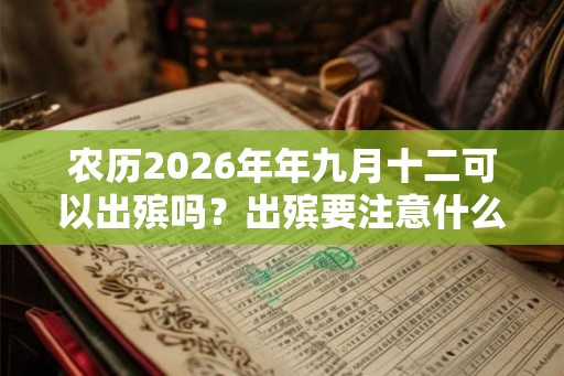 农历2026年年九月十二可以出殡吗？出殡要注意什么？