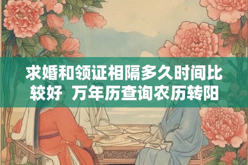 求婚和领证相隔多久时间比较好 万年历查询农历转阳历1969 求婚和领证相隔多久时间比较好 万年历查询农历转阳历1969