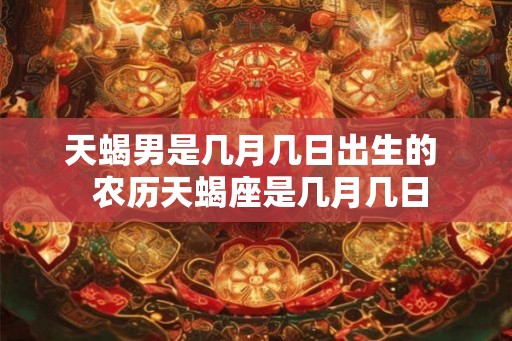 天蝎男是几月几日出生的  农历天蝎座是几月几日